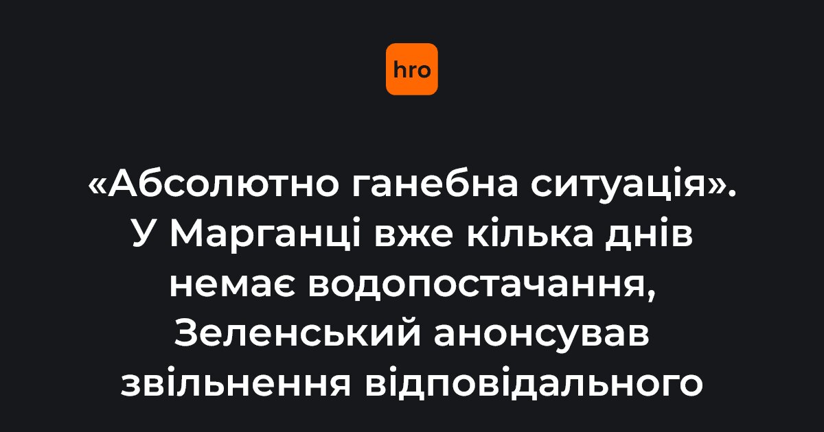 Місто без води, а чиновники сплять: Зеленський анонсував звільнення за комунальний колапс у Марганці - фото 1
